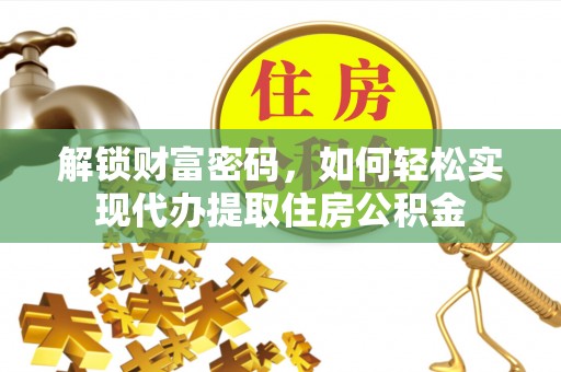 任城解锁财富密码，如何轻松实现代办提取住房公积金