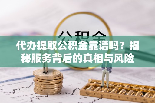 任城代办提取公积金靠谱吗？揭秘服务背后的真相与风险