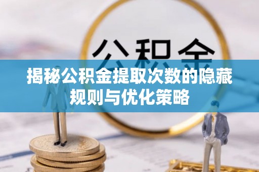任城揭秘公积金提取次数的隐藏规则与优化策略