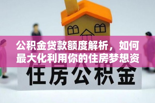 任城公积金贷款额度解析，如何最大化利用你的住房梦想资金