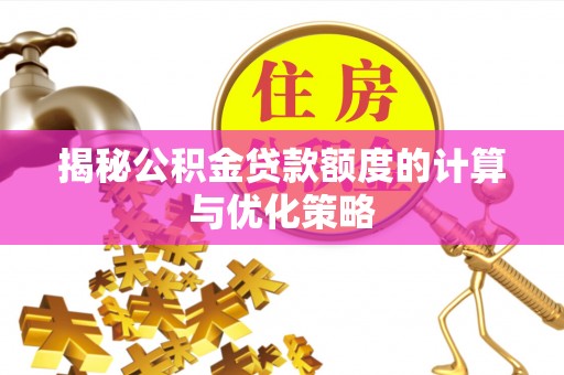 任城揭秘公积金贷款额度的计算与优化策略