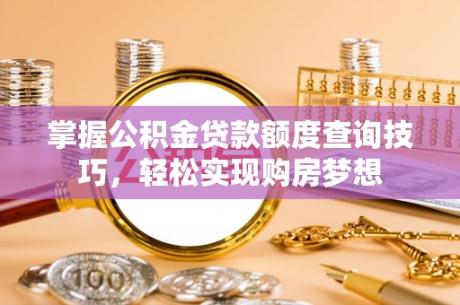 任城掌握公积金贷款额度查询技巧，轻松实现购房梦想