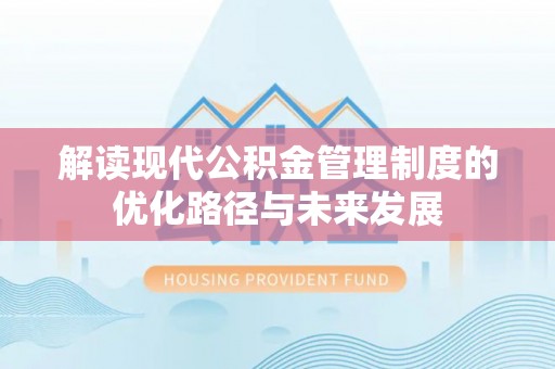 任城解读现代公积金管理制度的优化路径与未来发展