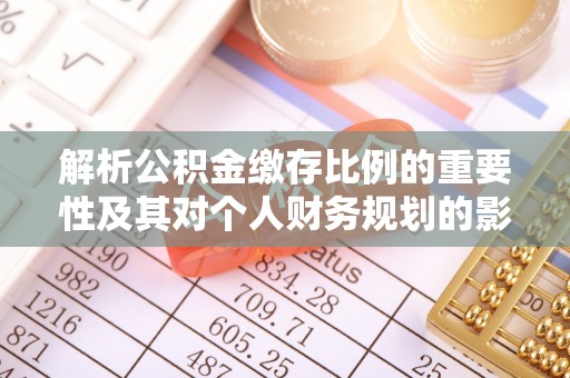 任城解析公积金缴存比例的重要性及其对个人财务规划的影响