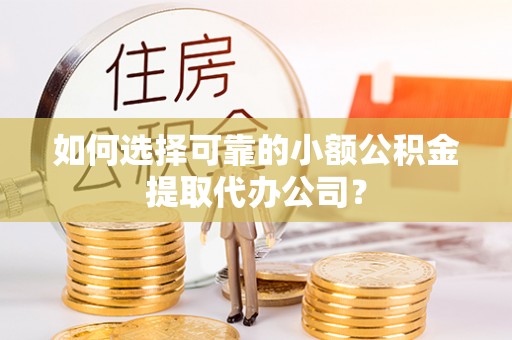 任城如何选择可靠的小额公积金提取代办公司？