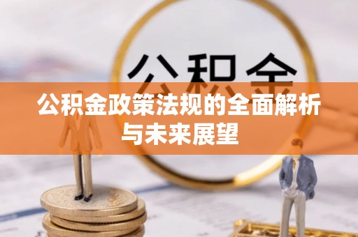 任城公积金政策法规的全面解析与未来展望