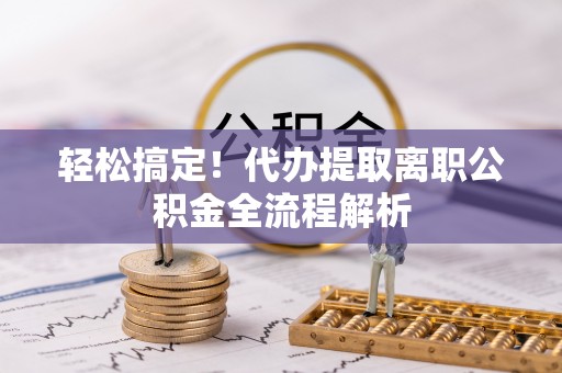 任城轻松搞定！代办提取离职公积金全流程解析