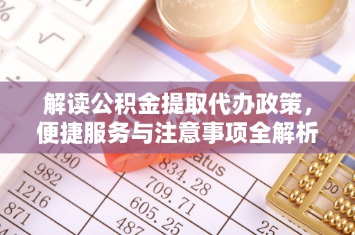 任城解读公积金提取代办政策，便捷服务与注意事项全解析