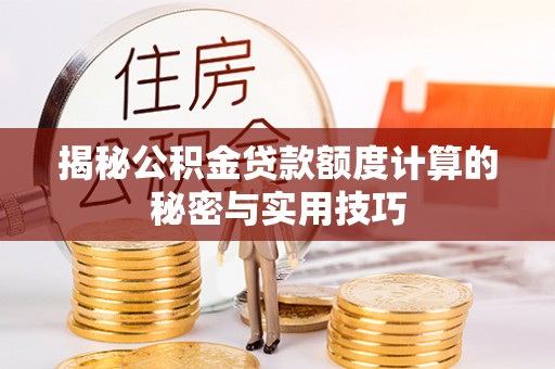 任城揭秘公积金贷款额度计算的秘密与实用技巧