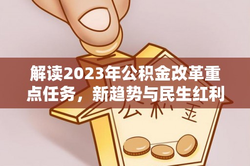 任城解读2023年公积金改革重点任务，新趋势与民生红利