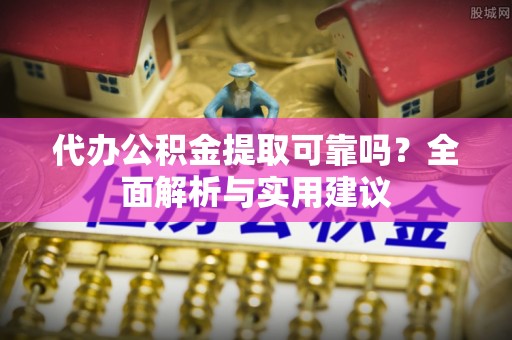 任城代办公积金提取可靠吗？全面解析与实用建议