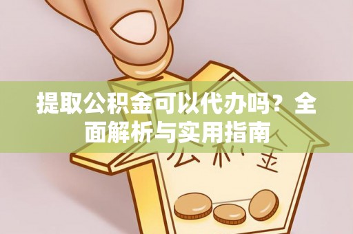 任城提取公积金可以代办吗？全面解析与实用指南