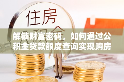 任城解锁财富密码，如何通过公积金贷款额度查询实现购房梦想