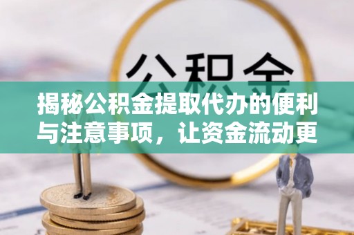 任城揭秘公积金提取代办的便利与注意事项，让资金流动更高效