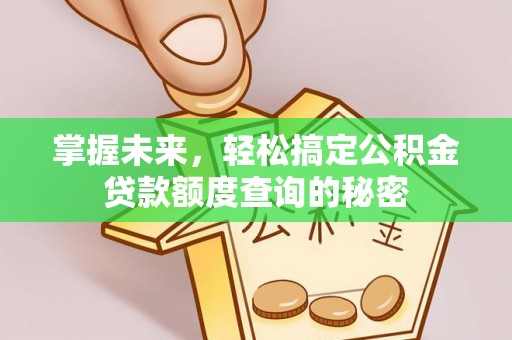 任城掌握未来，轻松搞定公积金贷款额度查询的秘密