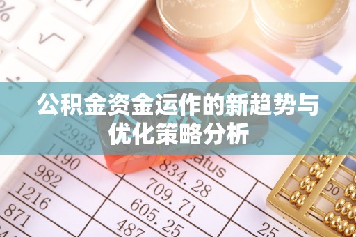 任城公积金资金运作的新趋势与优化策略分析