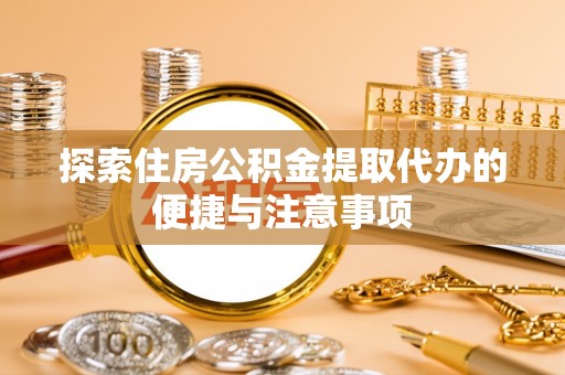 任城探索住房公积金提取代办的便捷与注意事项