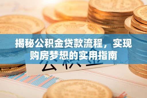 任城揭秘公积金贷款流程，实现购房梦想的实用指南