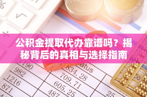 任城公积金提取代办靠谱吗？揭秘背后的真相与选择指南