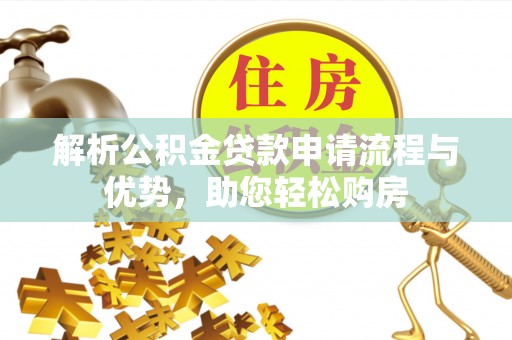 任城解析公积金贷款申请流程与优势，助您轻松购房
