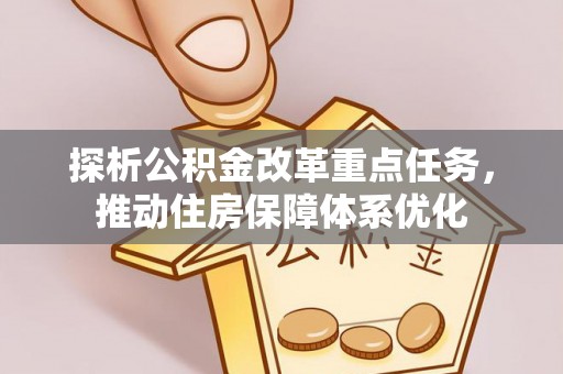任城探析公积金改革重点任务，推动住房保障体系优化