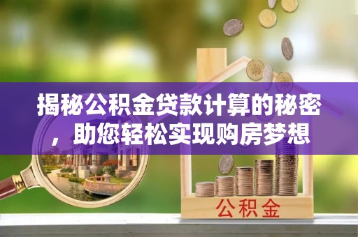 任城揭秘公积金贷款计算的秘密，助您轻松实现购房梦想