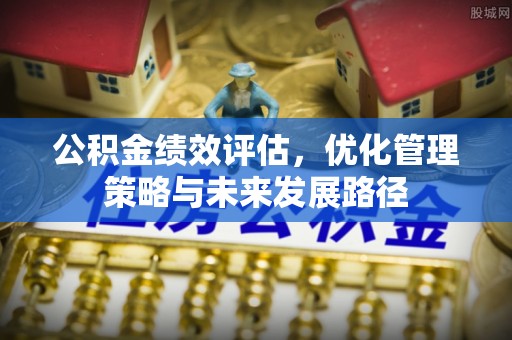 任城公积金绩效评估，优化管理策略与未来发展路径
