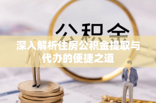 任城深入解析住房公积金提取与代办的便捷之道