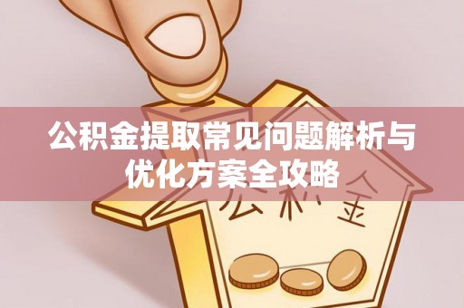 任城公积金提取常见问题解析与优化方案全攻略