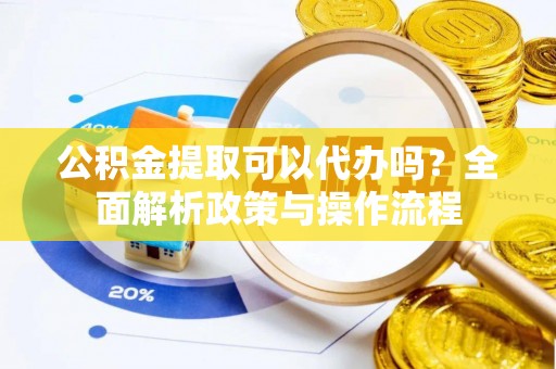 任城公积金提取可以代办吗？全面解析政策与操作流程