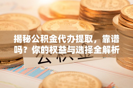 任城揭秘公积金代办提取，靠谱吗？你的权益与选择全解析