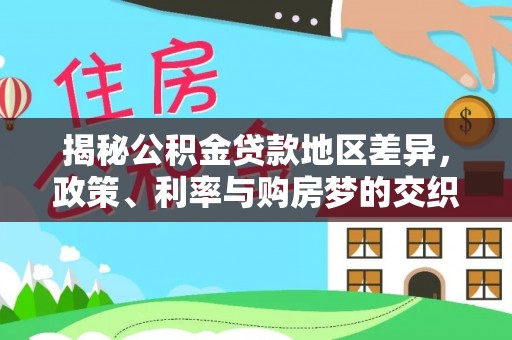 任城揭秘公积金贷款地区差异，政策、利率与购房梦的交织