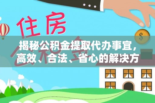 任城揭秘公积金提取代办事宜，高效、合法、省心的解决方案