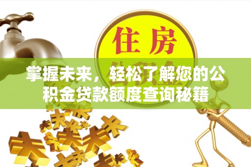 任城掌握未来，轻松了解您的公积金贷款额度查询秘籍