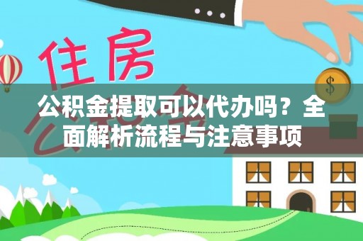 任城公积金提取可以代办吗？全面解析流程与注意事项