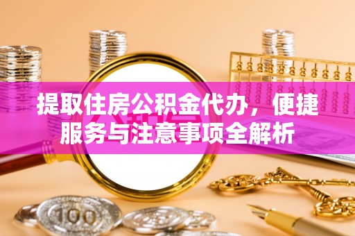 任城提取住房公积金代办，便捷服务与注意事项全解析