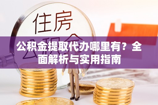 任城公积金提取代办哪里有？全面解析与实用指南