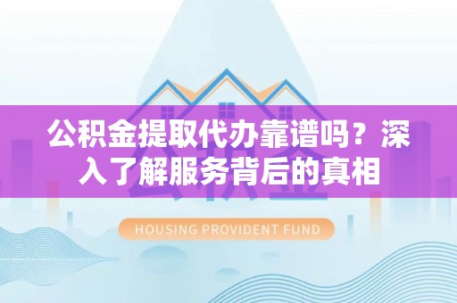 任城公积金提取代办靠谱吗？深入了解服务背后的真相
