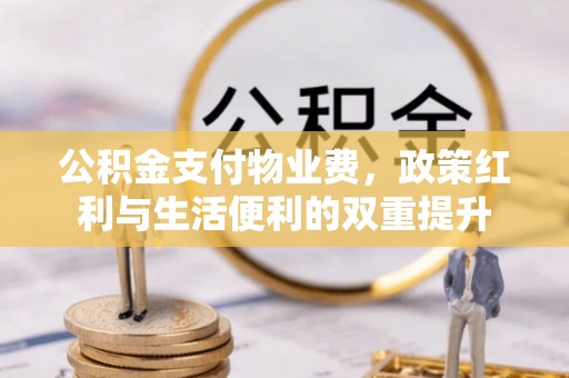 任城公积金支付物业费，政策红利与生活便利的双重提升
