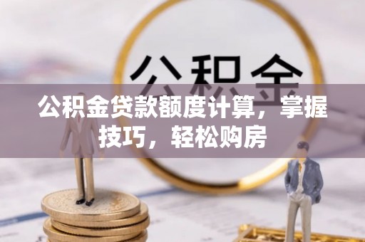 任城公积金贷款额度计算，掌握技巧，轻松购房