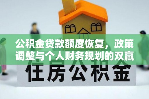 任城公积金贷款额度恢复，政策调整与个人财务规划的双赢之道