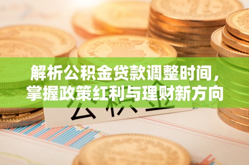 任城解析公积金贷款调整时间，掌握政策红利与理财新方向