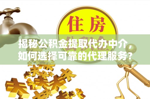 任城揭秘公积金提取代办中介，如何选择可靠的代理服务？