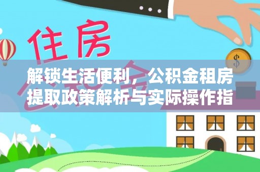 任城解锁生活便利，公积金租房提取政策解析与实际操作指南