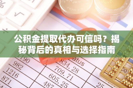 任城公积金提取代办可信吗？揭秘背后的真相与选择指南
