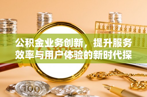 任城公积金业务创新，提升服务效率与用户体验的新时代探索