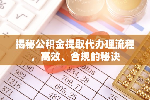 任城揭秘公积金提取代办理流程，高效、合规的秘诀