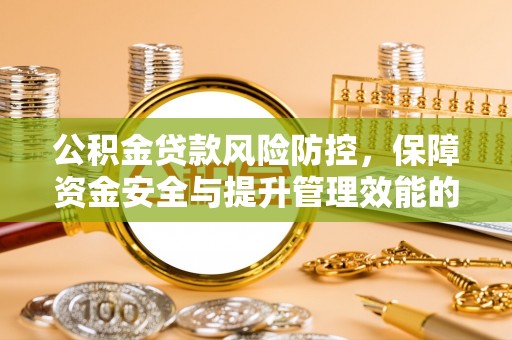 任城公积金贷款风险防控，保障资金安全与提升管理效能的多维度探索