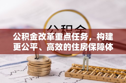 任城公积金改革重点任务，构建更公平、高效的住房保障体系