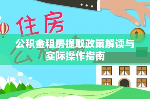 任城公积金租房提取政策解读与实际操作指南